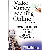 Make Money Teaching Online: 2nd Edition: How to Land Your First Academic Job, Build Credibility, and Earn a Six-Figure Salary: Revised and Updated Make Money Teaching Online: 2nd Edition: How to Land Your First Academic Job, Build Credibility, and Earn a Six-Figure Salary: Revised and Updated Paperback Kindle