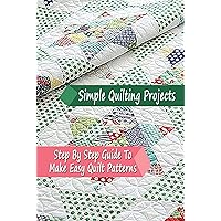 Simple Quilting Projects: Step By Step Guide To Make Easy Quilt Patterns: Gift Ideas for Holiday Simple Quilting Projects: Step By Step Guide To Make Easy Quilt Patterns: Gift Ideas for Holiday Kindle Paperback