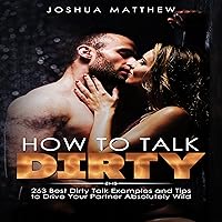 How to Talk Dirty: 263 Best Dirty Talk Examples and Tips to Drive Your Partner Absolutely Wild How to Talk Dirty: 263 Best Dirty Talk Examples and Tips to Drive Your Partner Absolutely Wild Audible Audiobook Kindle Paperback