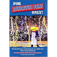 For Jayhawks Fans Only! Wonderful Stories Celebrating the Incredible Fans of the Kansas Jayhawks For Jayhawks Fans Only! Wonderful Stories Celebrating the Incredible Fans of the Kansas Jayhawks Hardcover