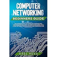Computer Networking Beginners Guide: An Introduction on Wireless Technology and Systems Security to Pass CCNA Exam, With a Hint of Linux Programming and Command Line Computer Networking Beginners Guide: An Introduction on Wireless Technology and Systems Security to Pass CCNA Exam, With a Hint of Linux Programming and Command Line Kindle Paperback