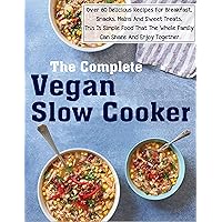 The Complete Vegan Slow Cooker with Over 60 Delicious Recipes For Breakfast, Snacks, Mains And Sweet Treats, This Is Simple Food That The Whole Family Can Share And Enjoy Together.