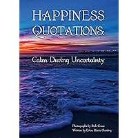 Happiness Quotations: Calm During Uncertainty Happiness Quotations: Calm During Uncertainty Kindle Paperback