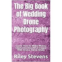 The Big Book of Wedding Drone Photography: Learn How to Make Money Capturing Beautiful Images With Drone Aerial Shots The Big Book of Wedding Drone Photography: Learn How to Make Money Capturing Beautiful Images With Drone Aerial Shots Kindle Audible Audiobook Paperback