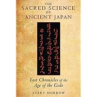 The Sacred Science of Ancient Japan: Lost Chronicles of the Age of the Gods The Sacred Science of Ancient Japan: Lost Chronicles of the Age of the Gods Paperback Kindle