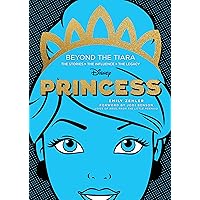 Disney Princess: Beyond the Tiara: The Stories. The Influence. The Legacy. (Original Series) Disney Princess: Beyond the Tiara: The Stories. The Influence. The Legacy. (Original Series) Hardcover