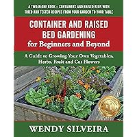 Container and Raised Bed Gardening for Beginners and Beyond: A Guide to Growing Your Own Vegetables, Herbs, Fruit and Cut Flowers (Raised Bed and Container ... for Beginner and Advanced Gardeners Book 2)
