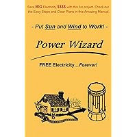 The Power Wizard: FREE Electricity - Forever! Let the Sun and Wind do the work - Go GREEN!