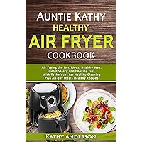 Auntie Kathy Healthy Air Fryer Cookbook: Air Frying the Nutritious, Healthy Way:Useful, Safety and Cooking Tips With Techniques for Healthy Cleaning Plus ... Recipes.The Ultimate healthy air fryer
