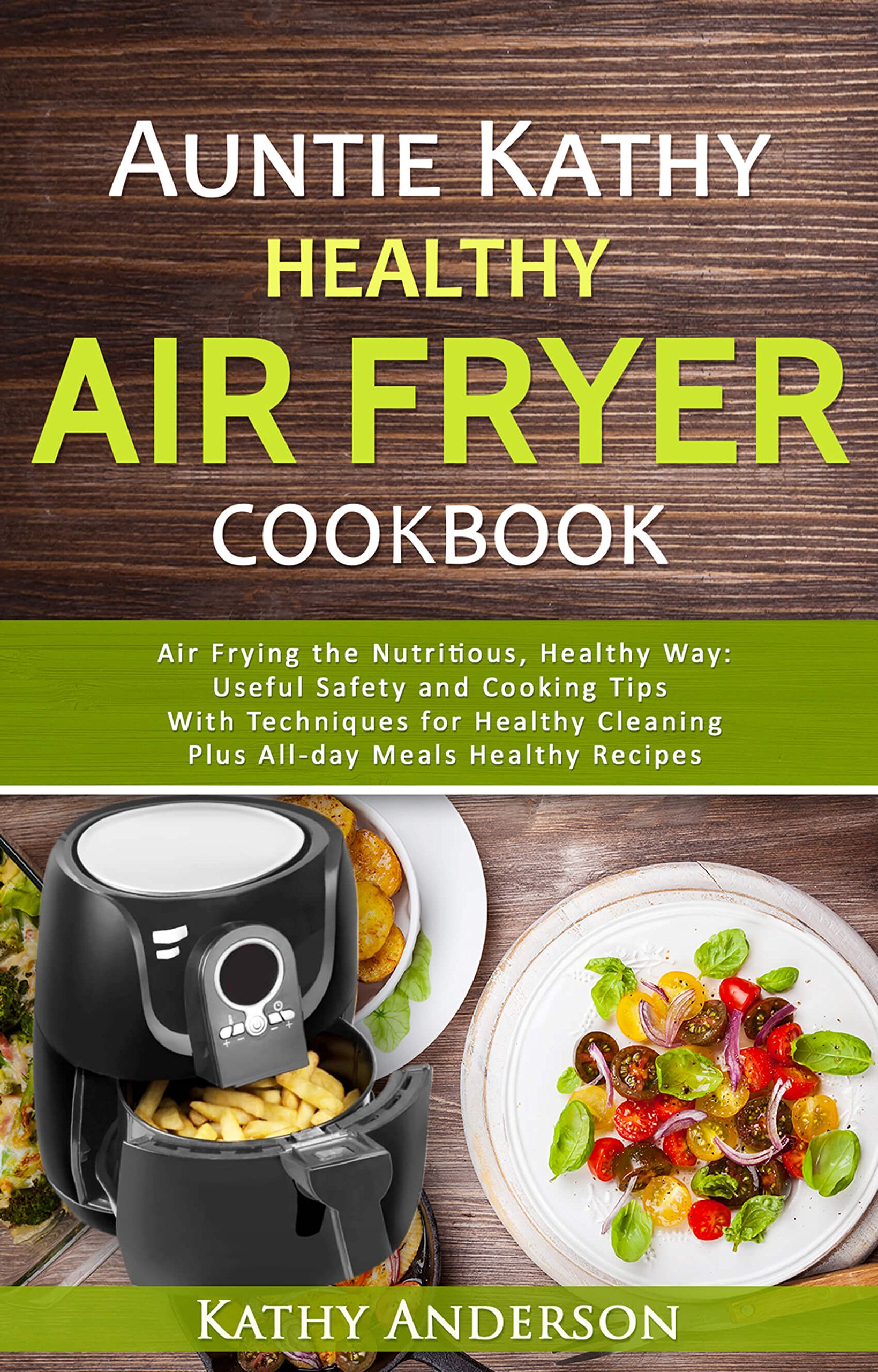 Auntie Kathy Healthy Air Fryer Cookbook: Air Frying the Nutritious, Healthy Way:Useful, Safety and Cooking Tips With Techniques for Healthy Cleaning Plus ... Recipes.The Ultimate healthy air fryer