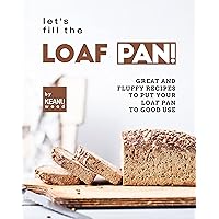 Let's Fill the Loaf Pan!: Great and Fluffy Recipes to Put Your Loaf Pan to Good Use Let's Fill the Loaf Pan!: Great and Fluffy Recipes to Put Your Loaf Pan to Good Use Kindle Paperback