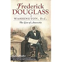 Frederick Douglass in Washington, D.C.: The Lion of Anacostia Frederick Douglass in Washington, D.C.: The Lion of Anacostia Kindle Paperback Hardcover