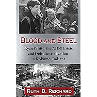 Blood and Steel: Ryan White, the AIDS Crisis and Deindustrialization in Kokomo, Indiana Blood and Steel: Ryan White, the AIDS Crisis and Deindustrialization in Kokomo, Indiana Kindle Paperback