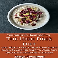 The Essential Handbook to the High Fiber Diet: Lose Weight and Lower Your Blood Sugar by Adding Fiber to Your Diet Instead of Counting Calories The Essential Handbook to the High Fiber Diet: Lose Weight and Lower Your Blood Sugar by Adding Fiber to Your Diet Instead of Counting Calories Audible Audiobook Kindle Paperback