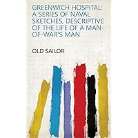 Greenwich Hospital: A Series of Naval Sketches, Descriptive of the Life of a Man-of-war's Man Greenwich Hospital: A Series of Naval Sketches, Descriptive of the Life of a Man-of-war's Man Kindle Hardcover Paperback