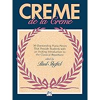 Creme de la Creme: 30 Outstanding Piano Pieces that Provide Students with an Inviting Introduction to the Classical Repertoire Creme de la Creme: 30 Outstanding Piano Pieces that Provide Students with an Inviting Introduction to the Classical Repertoire Paperback Kindle Sheet music