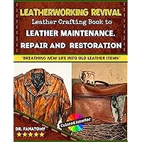Leatherworking Revival : Leather Crafting Book to Leather Maintenance, Repair and Restoration : Breathing New Life into Old Leather Items