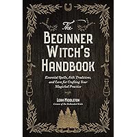 The Beginner Witch's Handbook: Essential Spells, Folk Traditions, and Lore for Crafting Your Magickal Practice The Beginner Witch's Handbook: Essential Spells, Folk Traditions, and Lore for Crafting Your Magickal Practice Paperback Kindle