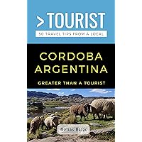 GREATER THAN A TOURIST- CORDOBA ARGENTINA: 50 Travel Tips from a Local (Greater Than a Tourist South America)
