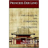TWO YEARS IN THE FORBIDDEN CITY ( ILLUSTRATED ): The Untold Story Of Empress Dowager Cixi TWO YEARS IN THE FORBIDDEN CITY ( ILLUSTRATED ): The Untold Story Of Empress Dowager Cixi Kindle