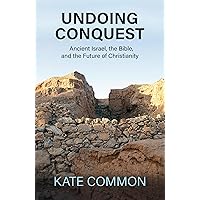 Undoing Conquest: Ancient Israel, the Bible, and the Future of Christianity Undoing Conquest: Ancient Israel, the Bible, and the Future of Christianity Paperback Kindle