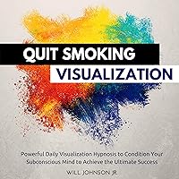 Quit Smoking Visualization: Powerful Daily Visualization Hypnosis to Condition Your Subconscious Mind to Achieve the Ultimate Success Quit Smoking Visualization: Powerful Daily Visualization Hypnosis to Condition Your Subconscious Mind to Achieve the Ultimate Success Audible Audiobook