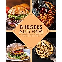 Burgers and Fries: Burger Recipes and French Fry Recipes in One Classical American Cookbook