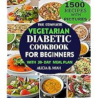 THE COMPLETE VEGETARIAN DIABETIC COOKBOOK FOR BEGINNERS: 30-DAY SIMPLE AND HEALTHY MEAL PLAN IDEAS WITH DELICIOUS HOME-MADE VEGETARIAN RECIPES FOR THE NEWLY DIAGNOSED. THE COMPLETE VEGETARIAN DIABETIC COOKBOOK FOR BEGINNERS: 30-DAY SIMPLE AND HEALTHY MEAL PLAN IDEAS WITH DELICIOUS HOME-MADE VEGETARIAN RECIPES FOR THE NEWLY DIAGNOSED. Kindle Hardcover Paperback