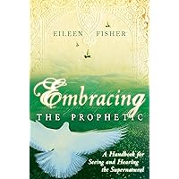 Embracing the Prophetic: A Handbook for Seeing and Hearing the Supernatural Embracing the Prophetic: A Handbook for Seeing and Hearing the Supernatural Kindle Paperback Mass Market Paperback