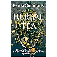 Herbal Tea: 55 Easy to Make Tea Blends from Scratch That Will Boost Your Health and Uplift Your Mood Herbal Tea: 55 Easy to Make Tea Blends from Scratch That Will Boost Your Health and Uplift Your Mood Kindle