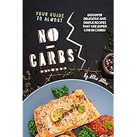 Your Guide to Almost No-Carbs!: Discover Delicious and Simple Recipes That Are Super Low in Carbs! Your Guide to Almost No-Carbs!: Discover Delicious and Simple Recipes That Are Super Low in Carbs! Kindle Paperback