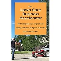 The Lawn Care Business Accelerator: 10 Things you can implement today, that can put your business on the fast track! The Lawn Care Business Accelerator: 10 Things you can implement today, that can put your business on the fast track! Kindle