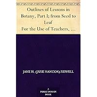 Outlines of Lessons in Botany, Part I; from Seed to Leaf For the Use of Teachers, or Mothers Studying with Their Children Outlines of Lessons in Botany, Part I; from Seed to Leaf For the Use of Teachers, or Mothers Studying with Their Children Kindle MP3 CD Library Binding