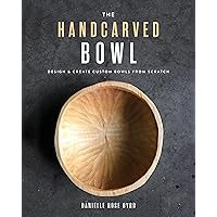 The Handcarved Bowl: Design & Create Custom Bowls from Scratch The Handcarved Bowl: Design & Create Custom Bowls from Scratch Paperback Kindle