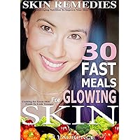 Beautiful Skin: 30 Fast Meals For Glowing Skin, Cooking for Great Skin, Foods To Look Younger, Anti-aging Nutrition To Improve Your Skin