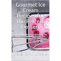 Gourmet Ice Cream Recipes for the Perfect Dessert: Successful and easy preparation. For beginners and professionals. The best recipes designed for every taste.