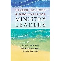 Health, Holiness, and the Wholeness for Ministry Leaders Health, Holiness, and the Wholeness for Ministry Leaders Kindle Paperback