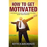 How to Get Motivated and How to Stay Motivated: 123 Ways to Get Motivated and STAY Motivated How to Get Motivated and How to Stay Motivated: 123 Ways to Get Motivated and STAY Motivated Kindle Paperback