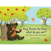Hey, Boots the Bear, what do you eat?: A Kid's Guide to Fruits and Vegetables Hey, Boots the Bear, what do you eat?: A Kid's Guide to Fruits and Vegetables Kindle Paperback
