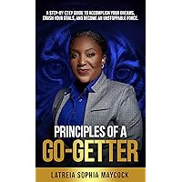 Principles of a Go-Getter: A step-by-step guide to accomplish your dreams, crush your goals, and become an unstoppable force.