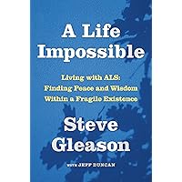 A Life Impossible: Living with ALS: Finding Peace and Wisdom Within a Fragile Existence A Life Impossible: Living with ALS: Finding Peace and Wisdom Within a Fragile Existence Hardcover Kindle Audible Audiobook Paperback