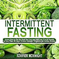 Intermittent Fasting: Learn How to Eat the Food You Love and Still Lose 5 to 10 Pounds in Less Than 30 Days! Proven Scientific Weightloss for Serious Results! Intermittent Fasting: Learn How to Eat the Food You Love and Still Lose 5 to 10 Pounds in Less Than 30 Days! Proven Scientific Weightloss for Serious Results! Audible Audiobook Kindle Paperback