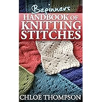 Beginners Handbook of Knitting Stitches: Learn How to Knit Great New Stitches Beginners Handbook of Knitting Stitches: Learn How to Knit Great New Stitches Kindle