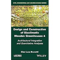 Design and Construction of Bioclimatic Wooden Greenhouses, Volume 4: Architectural Integration and Quantitative Analyses (Civil Engineering and Geomechanics)