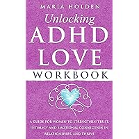 Unlocking ADHD Love Workbook: A Guide for Women to Strengthen Trust, Intimacy and Emotional Connection in Relationships, and Thrive (Coping Strategies For a Happier Life)