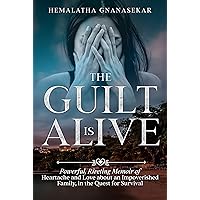 THE GUILT IS ALIVE: Powerful, Riveting Memoir of Heartache and Love about an Impoverished Family, in the Quest for Survival THE GUILT IS ALIVE: Powerful, Riveting Memoir of Heartache and Love about an Impoverished Family, in the Quest for Survival Kindle Hardcover Paperback