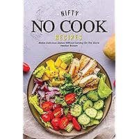 Nifty No Cook Recipes: Make Delicious Dishes without Turning on The Stove Nifty No Cook Recipes: Make Delicious Dishes without Turning on The Stove Kindle Paperback