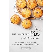 The Simplest Pie Cookbook Ever!: Guaranteeing Fun Filled, Exciting and Sumptuous Baking The Simplest Pie Cookbook Ever!: Guaranteeing Fun Filled, Exciting and Sumptuous Baking Kindle Paperback