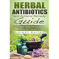 Herbal Antibiotics and Antiviral Remedy Guide: Organic Herbal Antivirals and Antibiotics that Cure and Protect (Healthy Living Collection)