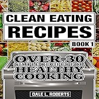Clean Eating Recipes, Book 1: Over 30 Simple Recipes for Healthy Cooking Clean Eating Recipes, Book 1: Over 30 Simple Recipes for Healthy Cooking Audible Audiobook